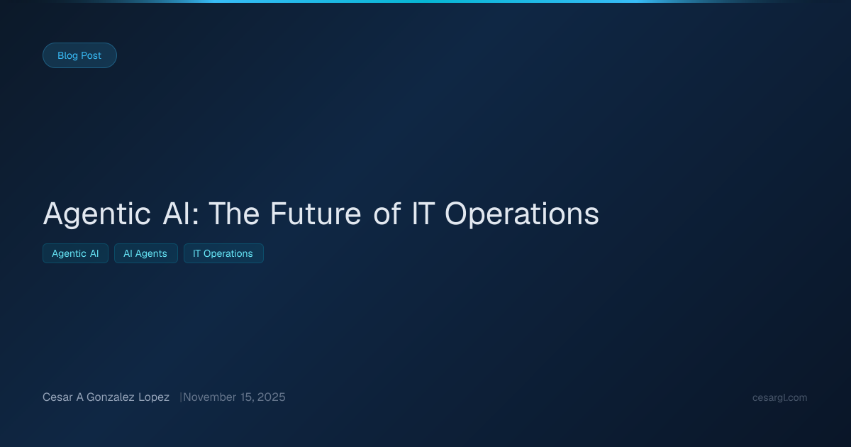 Agentic AI: The Future of IT Operations | Cesar A Gonzalez Lopez
